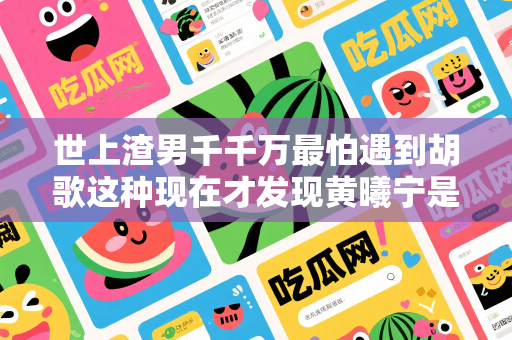 世上渣男千千万最怕遇到胡歌这种现在才发现黄曦宁是输家